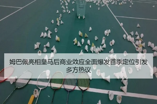 姆巴佩亮相皇马后商业效应全面爆发首季定位引发多方热议